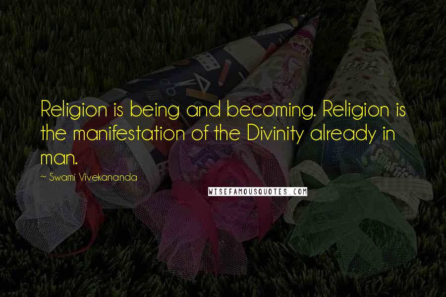 Swami Vivekananda Quotes: Religion is being and becoming. Religion is the manifestation of the Divinity already in man.