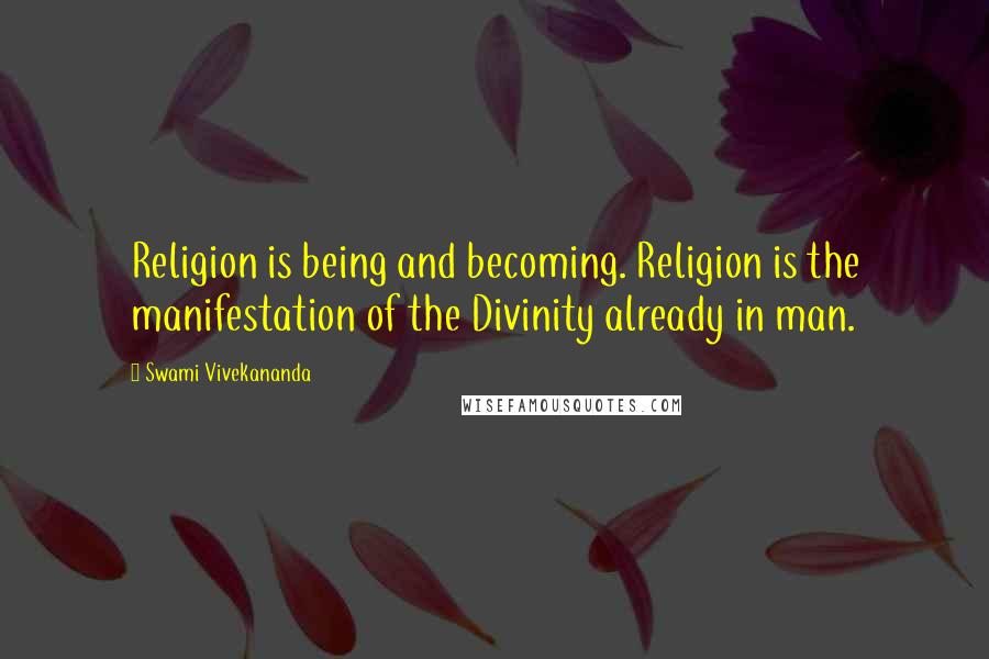 Swami Vivekananda Quotes: Religion is being and becoming. Religion is the manifestation of the Divinity already in man.