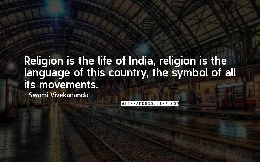 Swami Vivekananda Quotes: Religion is the life of India, religion is the language of this country, the symbol of all its movements.