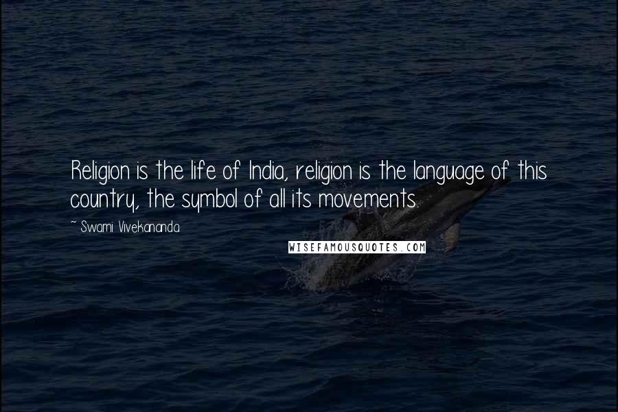 Swami Vivekananda Quotes: Religion is the life of India, religion is the language of this country, the symbol of all its movements.