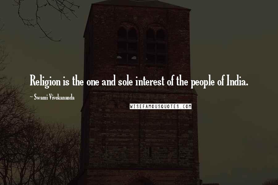 Swami Vivekananda Quotes: Religion is the one and sole interest of the people of India.