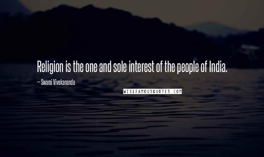 Swami Vivekananda Quotes: Religion is the one and sole interest of the people of India.