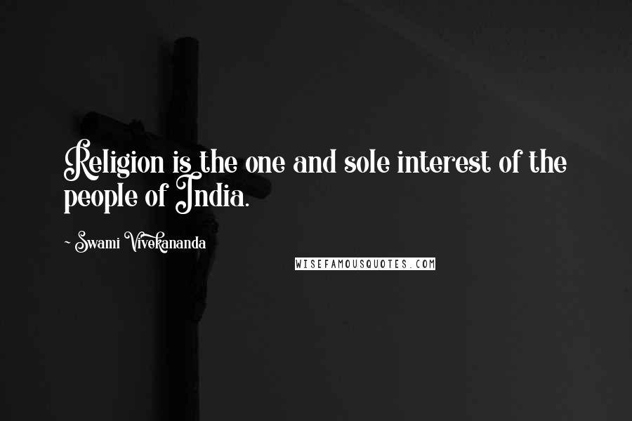 Swami Vivekananda Quotes: Religion is the one and sole interest of the people of India.