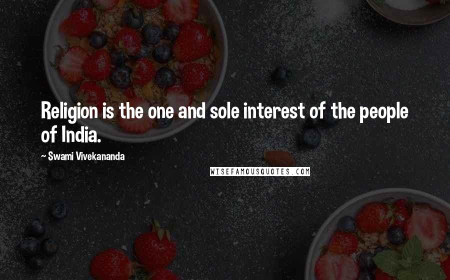 Swami Vivekananda Quotes: Religion is the one and sole interest of the people of India.