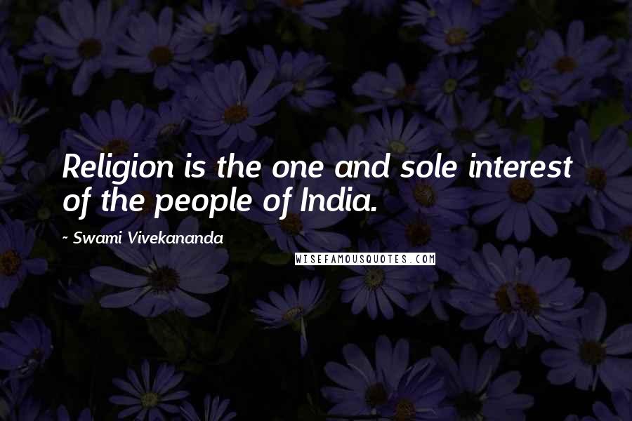 Swami Vivekananda Quotes: Religion is the one and sole interest of the people of India.