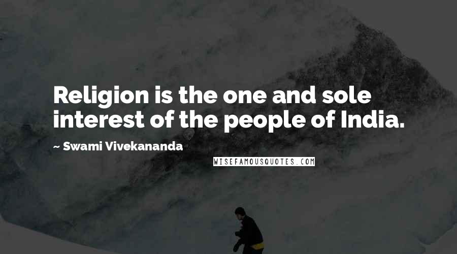 Swami Vivekananda Quotes: Religion is the one and sole interest of the people of India.