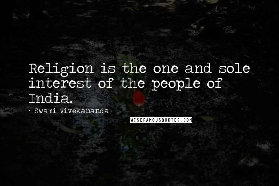 Swami Vivekananda Quotes: Religion is the one and sole interest of the people of India.