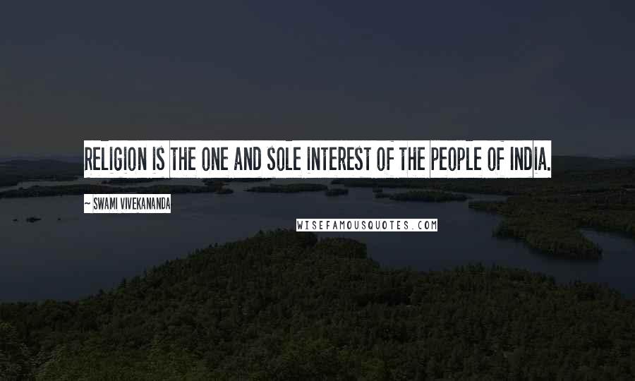 Swami Vivekananda Quotes: Religion is the one and sole interest of the people of India.