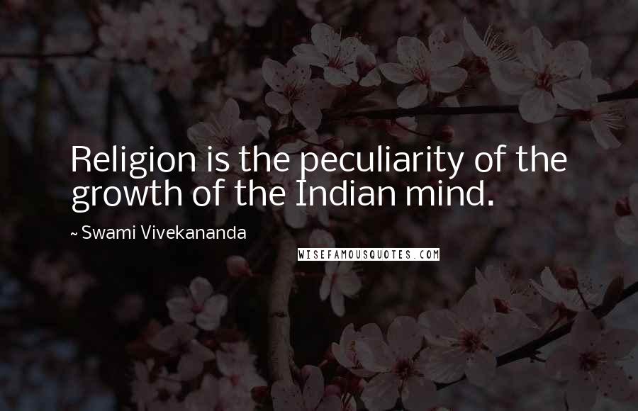 Swami Vivekananda Quotes: Religion is the peculiarity of the growth of the Indian mind.