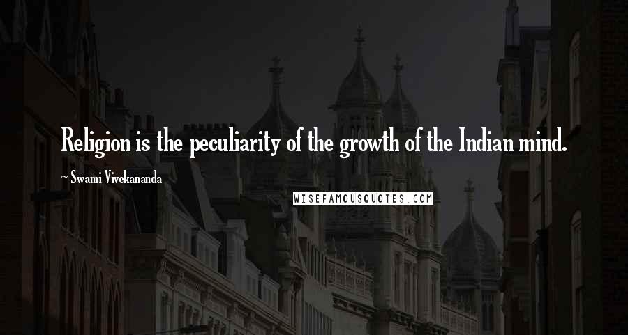 Swami Vivekananda Quotes: Religion is the peculiarity of the growth of the Indian mind.