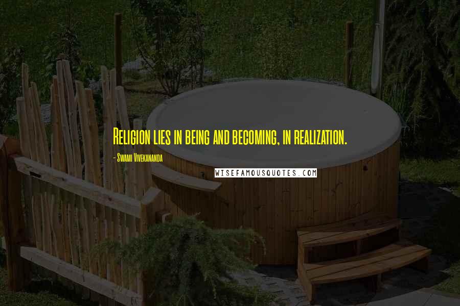 Swami Vivekananda Quotes: Religion lies in being and becoming, in realization.
