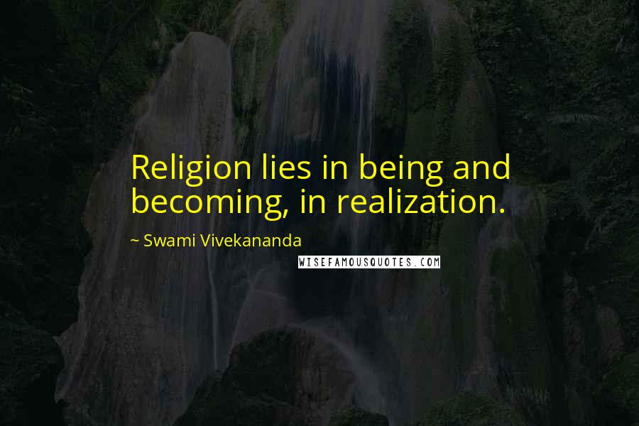 Swami Vivekananda Quotes: Religion lies in being and becoming, in realization.