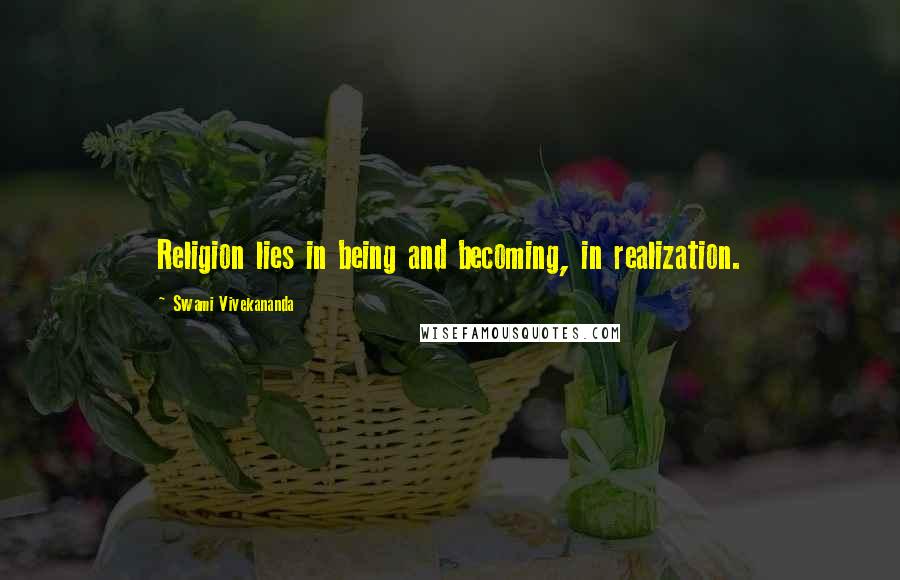 Swami Vivekananda Quotes: Religion lies in being and becoming, in realization.
