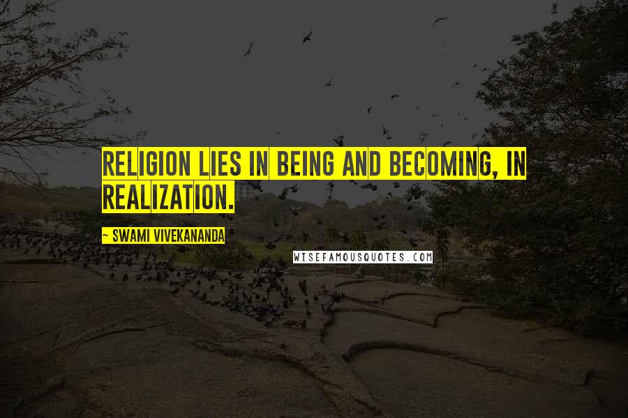 Swami Vivekananda Quotes: Religion lies in being and becoming, in realization.