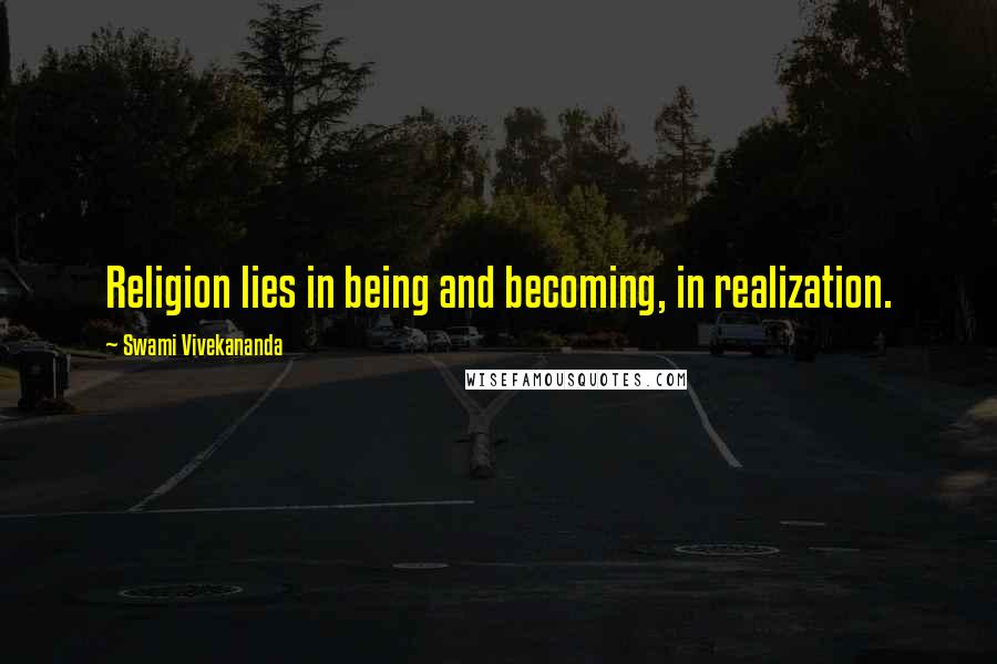 Swami Vivekananda Quotes: Religion lies in being and becoming, in realization.