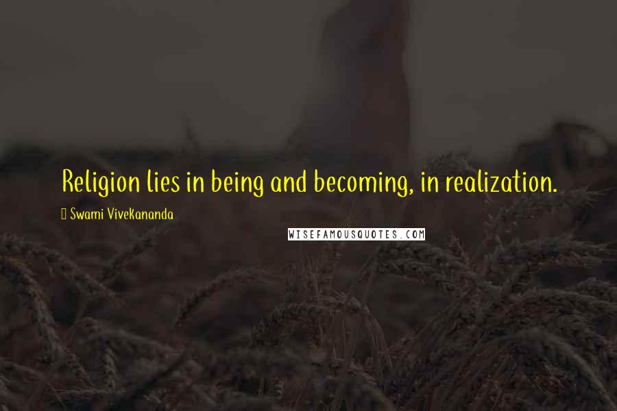 Swami Vivekananda Quotes: Religion lies in being and becoming, in realization.