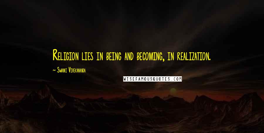Swami Vivekananda Quotes: Religion lies in being and becoming, in realization.