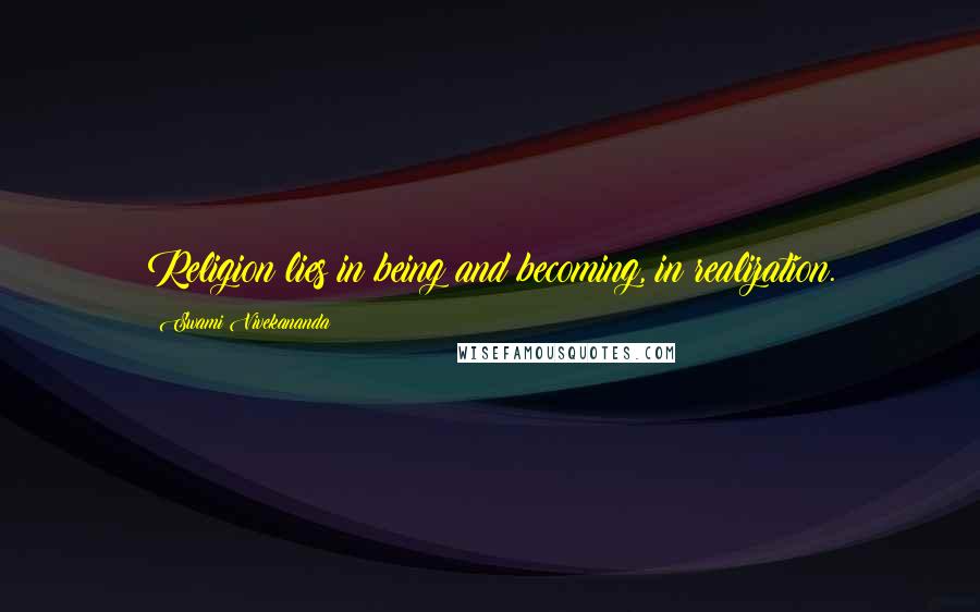 Swami Vivekananda Quotes: Religion lies in being and becoming, in realization.