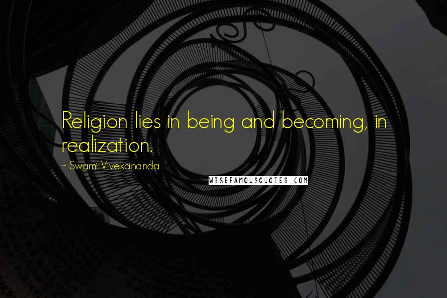 Swami Vivekananda Quotes: Religion lies in being and becoming, in realization.