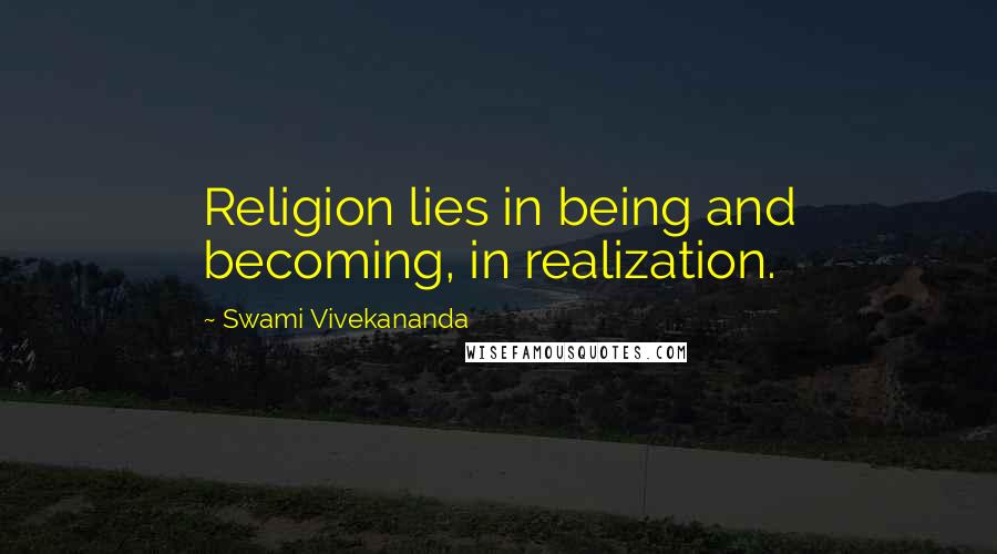 Swami Vivekananda Quotes: Religion lies in being and becoming, in realization.
