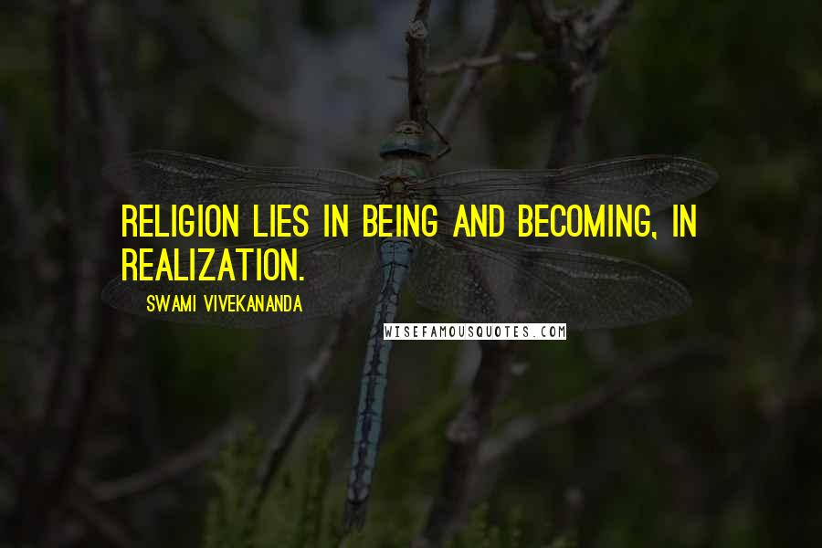 Swami Vivekananda Quotes: Religion lies in being and becoming, in realization.