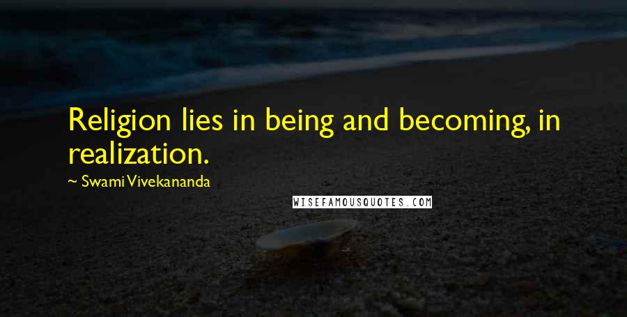Swami Vivekananda Quotes: Religion lies in being and becoming, in realization.