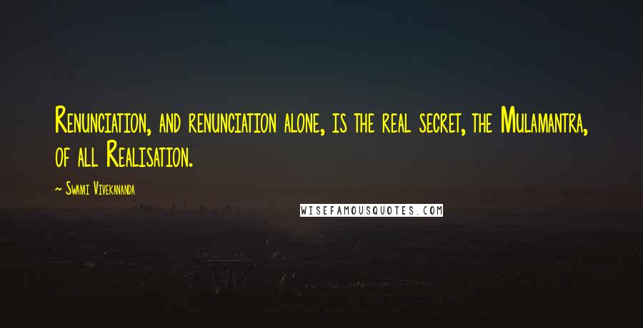 Swami Vivekananda Quotes: Renunciation, and renunciation alone, is the real secret, the Mulamantra, of all Realisation.