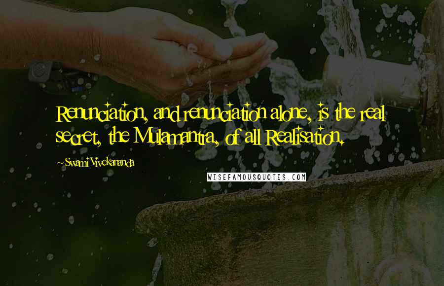 Swami Vivekananda Quotes: Renunciation, and renunciation alone, is the real secret, the Mulamantra, of all Realisation.