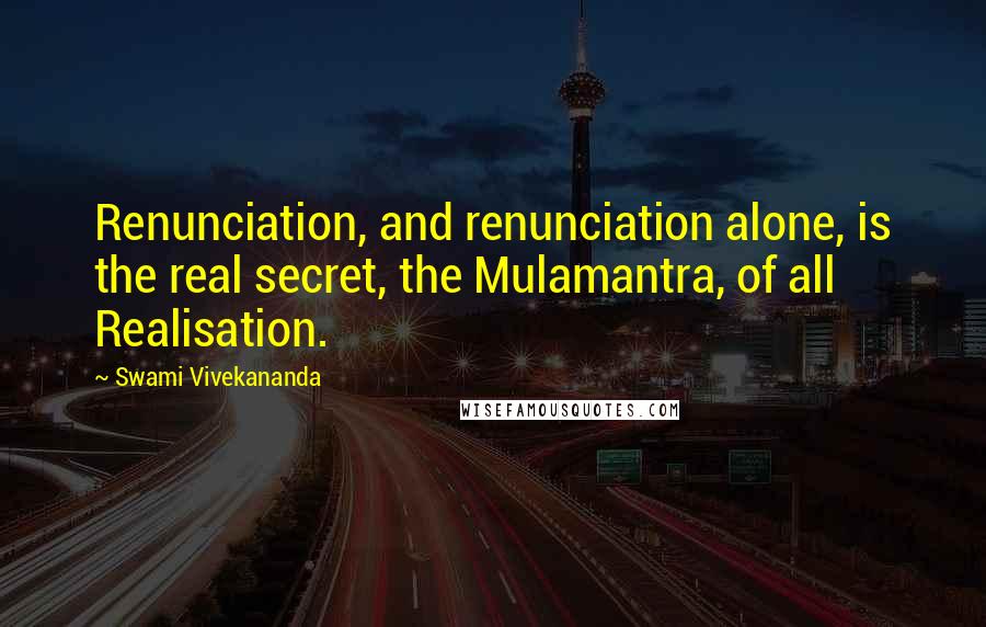 Swami Vivekananda Quotes: Renunciation, and renunciation alone, is the real secret, the Mulamantra, of all Realisation.