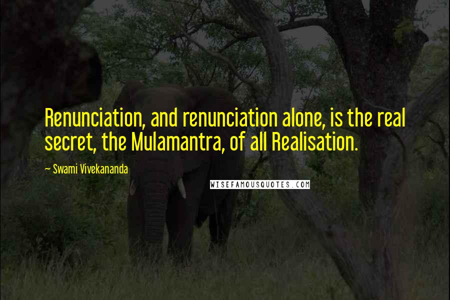 Swami Vivekananda Quotes: Renunciation, and renunciation alone, is the real secret, the Mulamantra, of all Realisation.