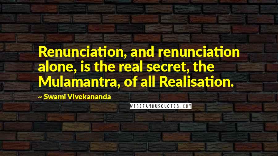 Swami Vivekananda Quotes: Renunciation, and renunciation alone, is the real secret, the Mulamantra, of all Realisation.
