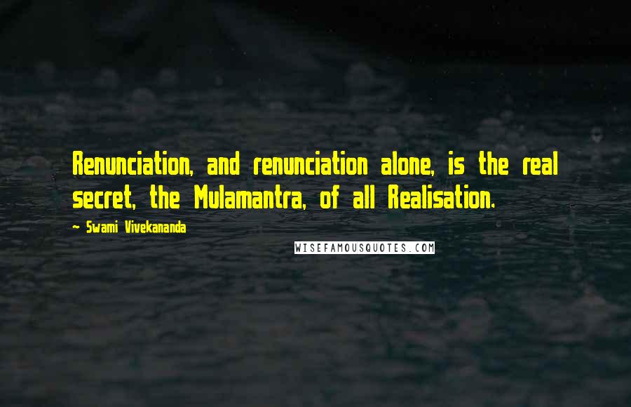 Swami Vivekananda Quotes: Renunciation, and renunciation alone, is the real secret, the Mulamantra, of all Realisation.