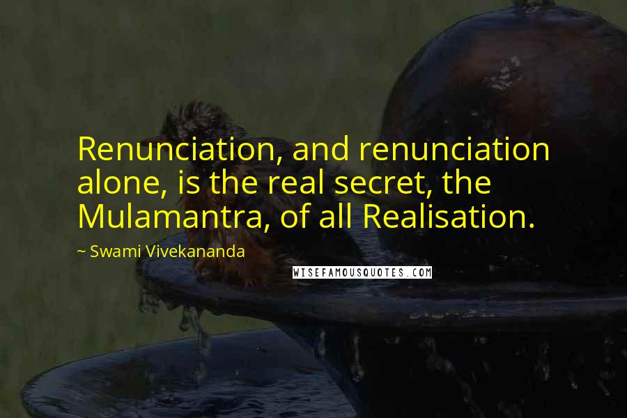 Swami Vivekananda Quotes: Renunciation, and renunciation alone, is the real secret, the Mulamantra, of all Realisation.