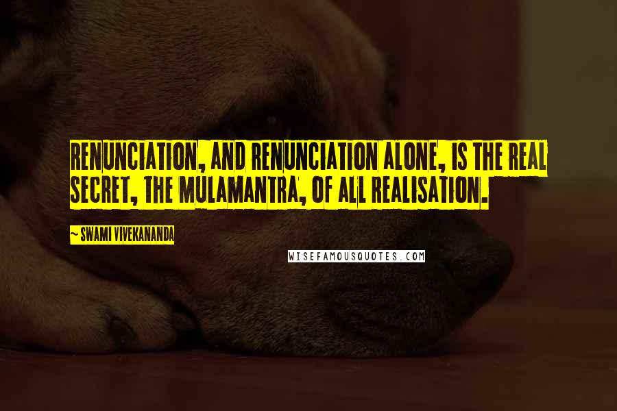 Swami Vivekananda Quotes: Renunciation, and renunciation alone, is the real secret, the Mulamantra, of all Realisation.