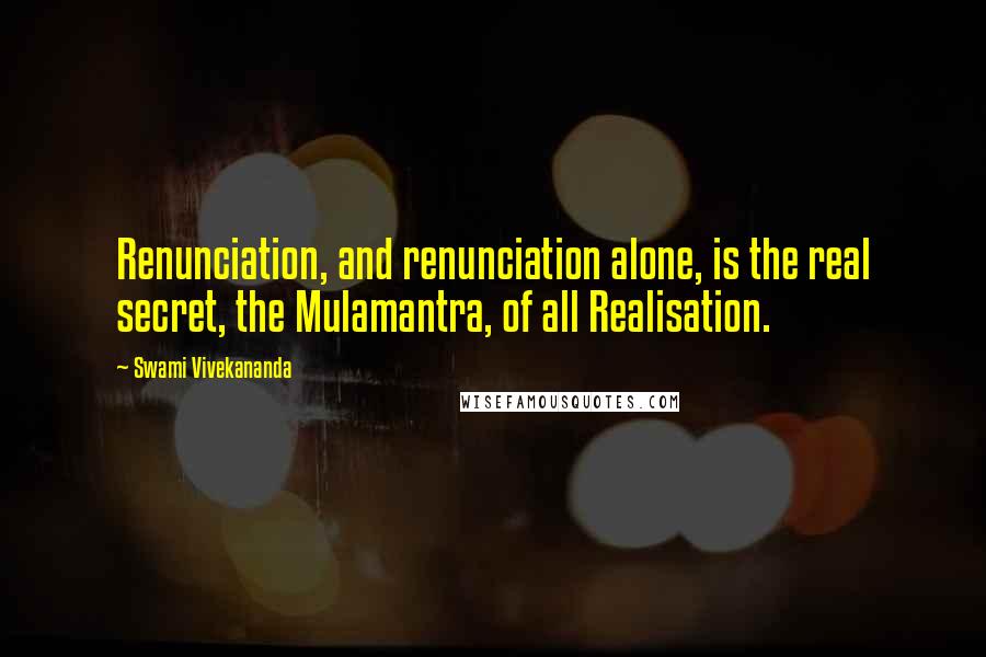 Swami Vivekananda Quotes: Renunciation, and renunciation alone, is the real secret, the Mulamantra, of all Realisation.