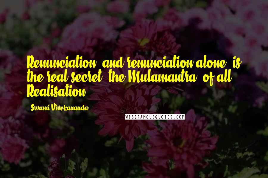 Swami Vivekananda Quotes: Renunciation, and renunciation alone, is the real secret, the Mulamantra, of all Realisation.