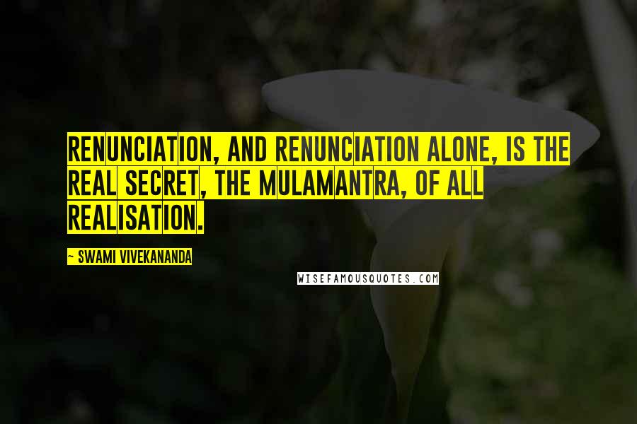 Swami Vivekananda Quotes: Renunciation, and renunciation alone, is the real secret, the Mulamantra, of all Realisation.