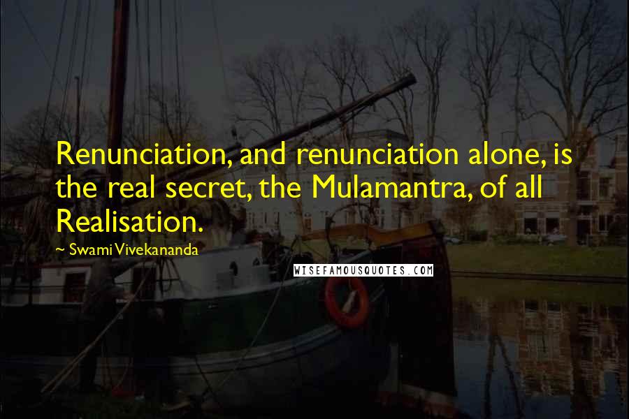 Swami Vivekananda Quotes: Renunciation, and renunciation alone, is the real secret, the Mulamantra, of all Realisation.