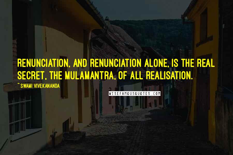 Swami Vivekananda Quotes: Renunciation, and renunciation alone, is the real secret, the Mulamantra, of all Realisation.