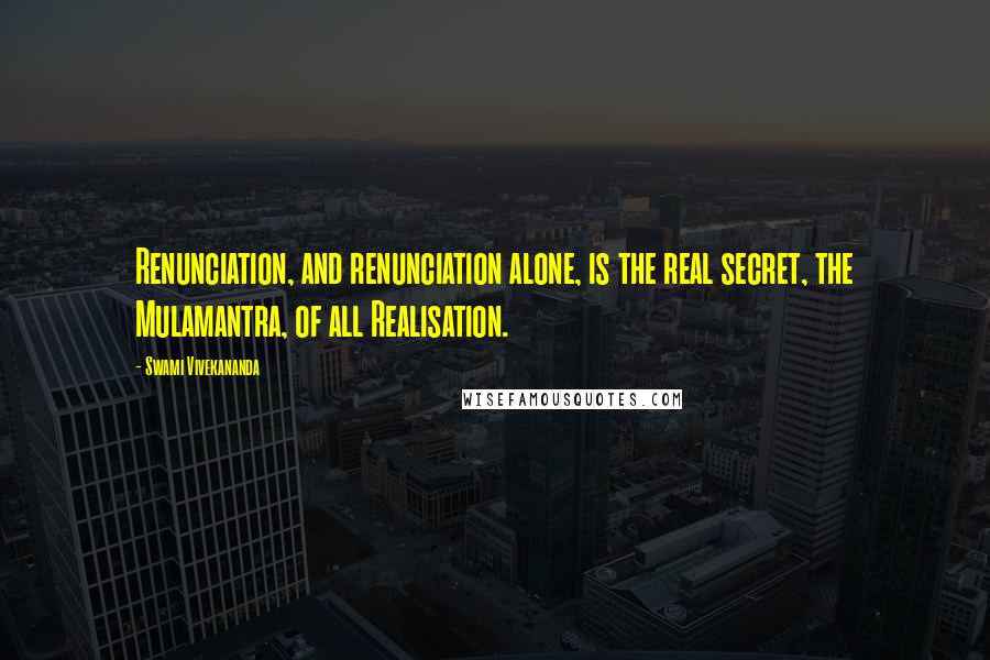 Swami Vivekananda Quotes: Renunciation, and renunciation alone, is the real secret, the Mulamantra, of all Realisation.