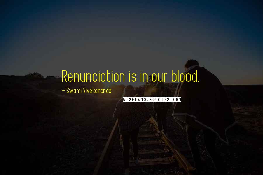 Swami Vivekananda Quotes: Renunciation is in our blood.