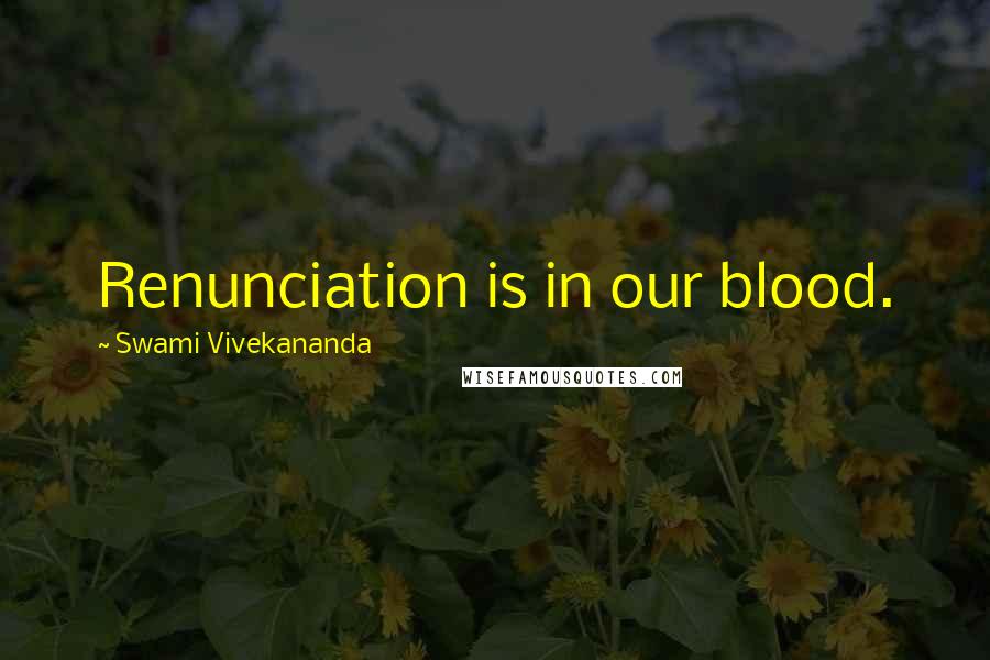 Swami Vivekananda Quotes: Renunciation is in our blood.