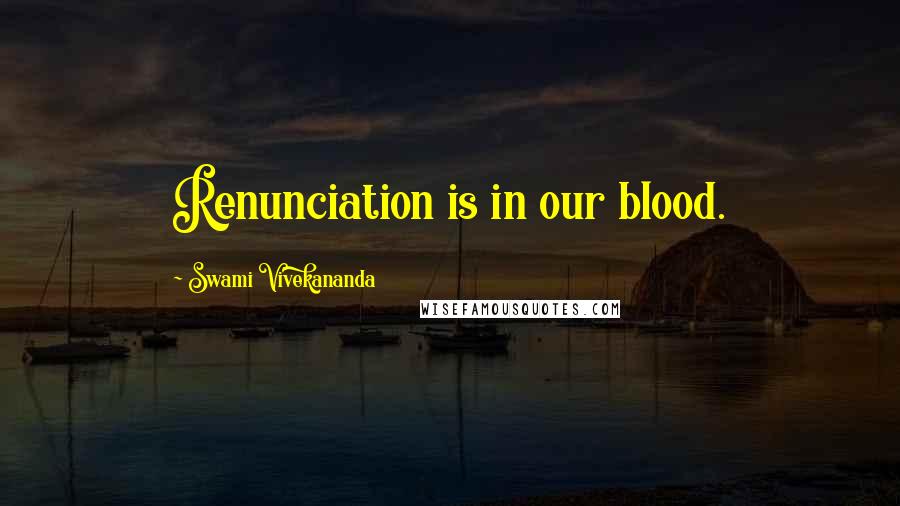 Swami Vivekananda Quotes: Renunciation is in our blood.