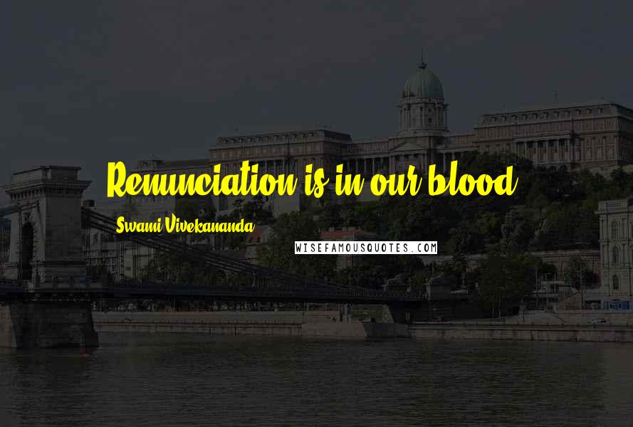 Swami Vivekananda Quotes: Renunciation is in our blood.