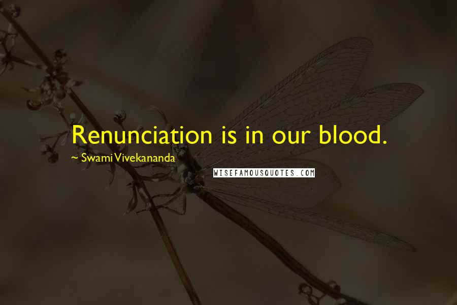Swami Vivekananda Quotes: Renunciation is in our blood.
