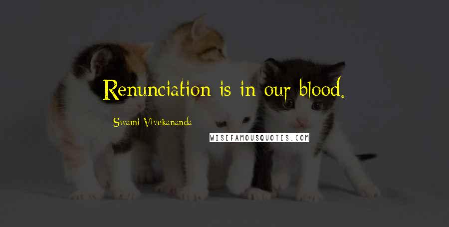 Swami Vivekananda Quotes: Renunciation is in our blood.