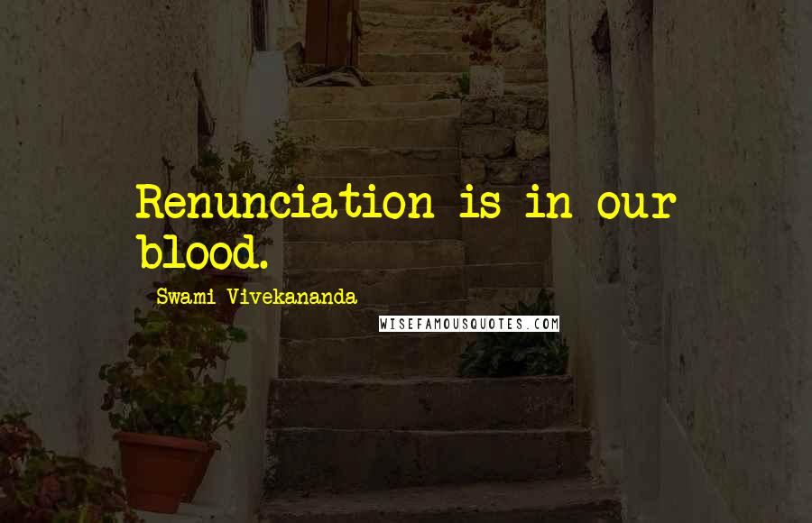 Swami Vivekananda Quotes: Renunciation is in our blood.