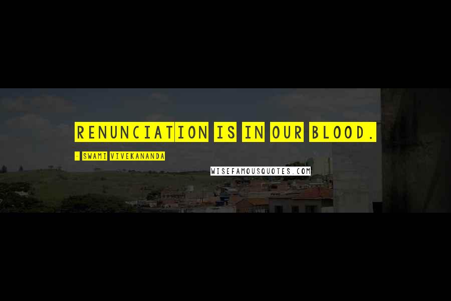Swami Vivekananda Quotes: Renunciation is in our blood.