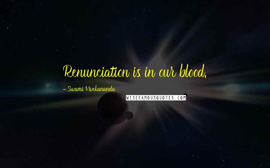 Swami Vivekananda Quotes: Renunciation is in our blood.