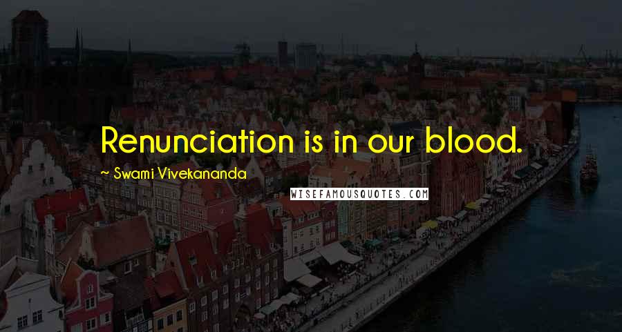 Swami Vivekananda Quotes: Renunciation is in our blood.